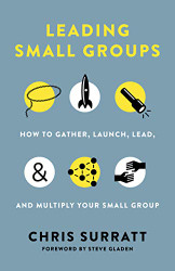 Leading Small Groups: How to Gather Launch Lead and Multiply Your Small Group