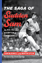 Saga of Sudden Sam: The Rise Fall and Redemption of Sam McDowell