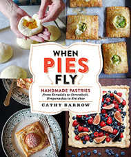 When Pies Fly: Handmade Pastries from Strudels to Stromboli Empanadas to Knishes