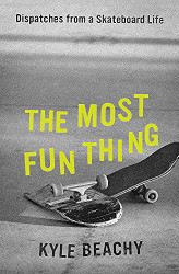 Most Fun Thing: Dispatches from a Skateboard Life