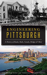Engineering Pittsburgh: A History of Roads Rails Canals Bridges and More