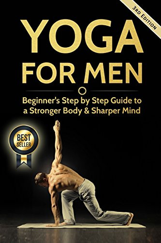 Yoga For Men: Beginner?s Step by Step Guide to a Stronger Body & Sharper Mind