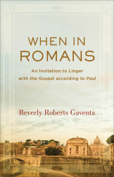 When in Romans: An Invitation to Linger with the Gospel according to Paul