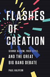 Flashes of Creation: George Gamow Fred Hoyle and the Great Big Bang Debate