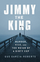 Jimmy the King: Murder Vice and the Reign of a Dirty Cop
