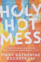 Holy Hot Mess: Finding God in the Details of this Weird and Wonderful Life