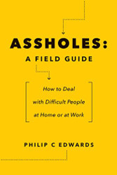 Assholes: A Field Guide: How to Deal with Difficult People At Home or at Work