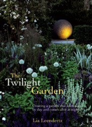 Twilight Garden: Creating a Garden That Entrances by Day and