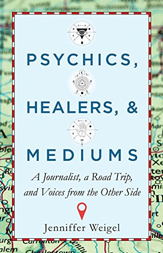 Psychics Healers & Mediums: A Journalist a Road Trip and