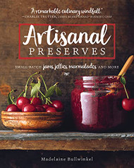 Artisanal Preserves: Small-Batch Jams Jellies Marmalades and More