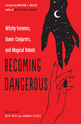 Becoming Dangerous: Witchy Femmes Queer Conjurers and Magical Rebels