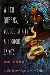 Witch Queens Voodoo Spirits and Hoodoo Saints: A Guide to Magical New Orleans