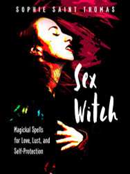 Sex Witch: Magickal Spells for Love Lust and Self-Protection