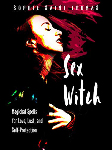 Sex Witch: Magickal Spells for Love Lust and Self-Protection