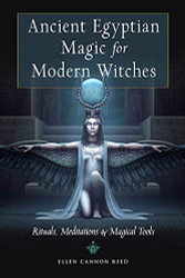 Ancient Egyptian Magic for Modern Witches: Rituals Meditations and Magical Tools