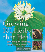Growing 101 Herbs That Heal: Gardening Techniques Recipes and Remedies