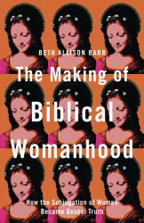 Making of Biblical Womanhood: How the Subjugation of Women Became Gospel Truth