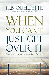 When You Can't Just Get Over It: Biblical Insights for the Real World