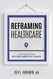 Reframing Healthcare: A Roadmap For Creating Disruptive Change