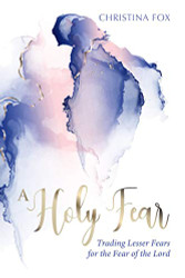 Holy Fear: Trading Lesser Fears for the Fear of the Lord