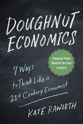 Doughnut Economics: Seven Ways to Think Like a 21st-Century Economist