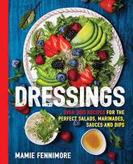 Dressings: Over 200 Recipes for the Perfect Salads Marinades Sauces and Dips