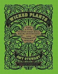 Wicked Plants: The A-Z of Plants that Kill Maim Intoxicate and Otherwise Offend