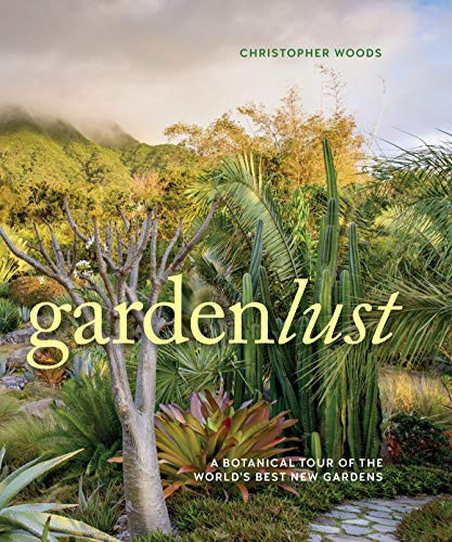 Gardenlust: A Botanical Tour of the World's Best New Gardens