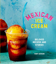 Mexican Ice Cream: Beloved Recipes and Stories A Cookbook