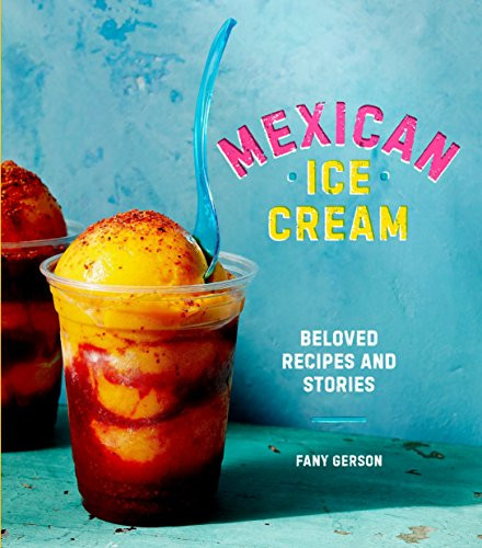 Mexican Ice Cream: Beloved Recipes and Stories A Cookbook