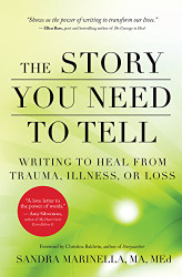 Story You Need to Tell: Writing to Heal from Trauma Illness or Loss