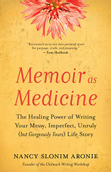 Memoir as Medicine: The Healing Power of Writing Your Messy Imperfect Unruly