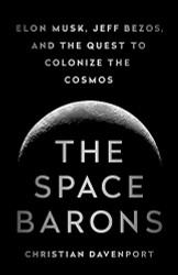 Space Barons: Elon Musk Jeff Bezos and the Quest to Colonize the Cosmos