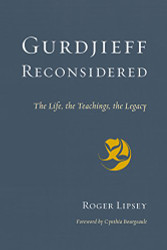 Gurdjieff Reconsidered: The Life the Teachings the Legacy