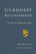 Gurdjieff Reconsidered: The Life the Teachings the Legacy