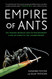 Empire of Ants: The Hidden Worlds and Extraordinary Lives of Empire of Ants: The Hidden Worlds and Extraordinary Lives of