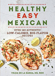 Healthy Easy Mexican: Over 140 Authentic Low-Calorie Big-Flavor Recipes
