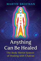 Anything Can Be Healed: The Body Mirror System of Healing with Chakras