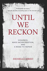 Until We Reckon: Violence Mass Incarceration and a Road to Repair