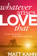 Whatever Arises Love That: A Love Revolution That Begins with You