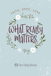 What Really Matters: Faith Hope Love: 365 Daily Devotions from Our Daily Bread