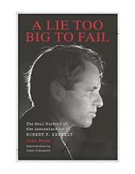 Lie Too Big to Fail: The Real History of the Assassination of Robert F. Kennedy