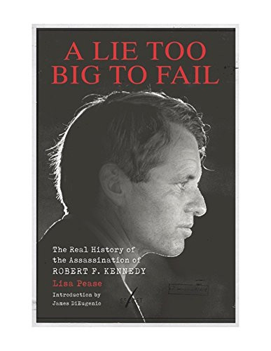 Lie Too Big to Fail: The Real History of the Assassination of Robert F. Kennedy