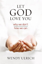 Let God Love You: Why We Don't; How We Can