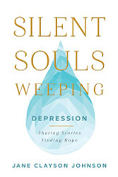 Silent Souls Weeping: Depression--Sharing Stories Finding Hope