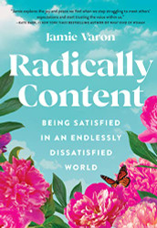 Radically Content: Being Satisfied in an Endlessly Dissatisfied World