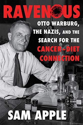 Ravenous: Otto Warburg the Nazis and the Search for the Cancer-Diet Connection