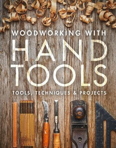 Woodworking with Hand Tools: Tools Techniques & Projects