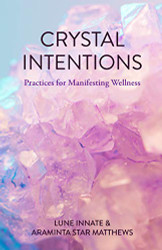 Crystal Intentions: Practices for Manifesting Wellness