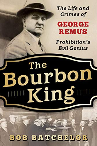 Bourbon King: The Life and Crimes of George Remus Prohibition's Evil Genius
